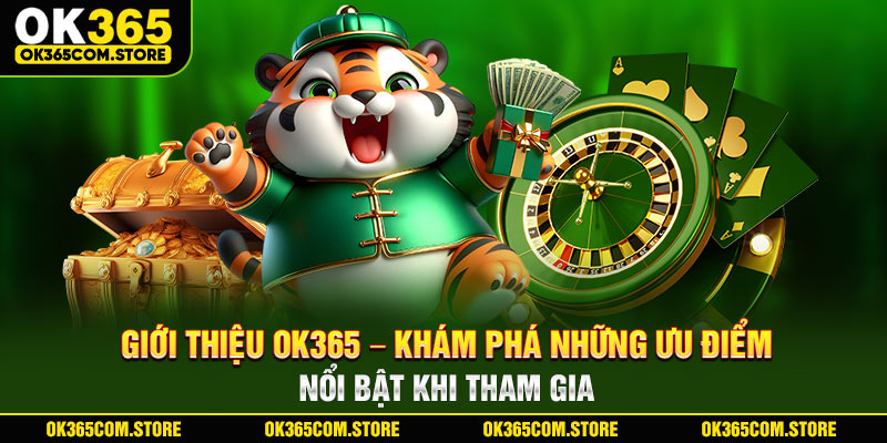 Giới thiệu OK365 - Khám phá những ưu điểm nổi bật khi tham gia