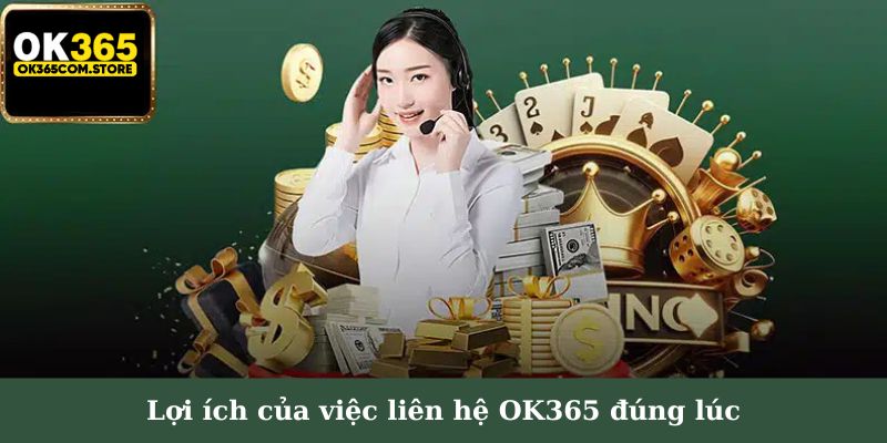 Lợi ích của việc liên hệ OK365 đúng lúc